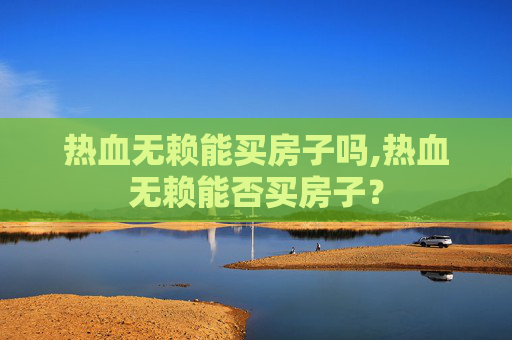 热血无赖能买房子吗,热血无赖能否买房子？