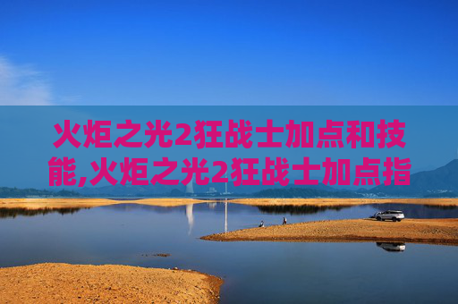 火炬之光2狂战士加点和技能,火炬之光2狂战士加点指南
