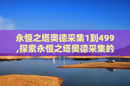 永恒之塔奥德采集1到499,探索永恒之塔奥德采集的奥秘
