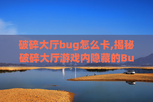 破碎大厅bug怎么卡,揭秘破碎大厅游戏内隐藏的Bug
