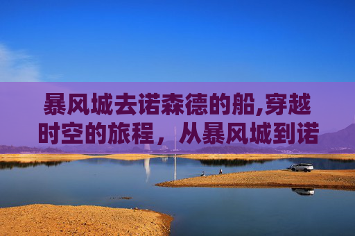 暴风城去诺森德的船,穿越时空的旅程，从暴风城到诺森德的冒险