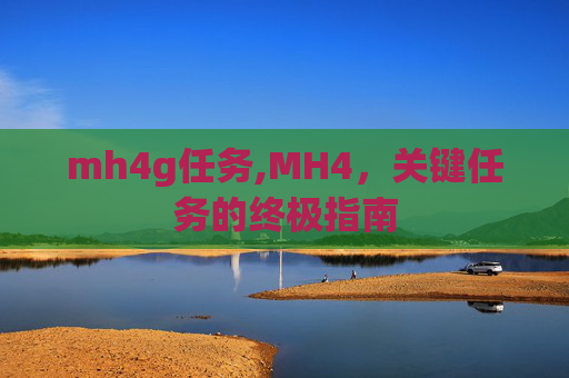 mh4g任务,MH4，关键任务的终极指南
