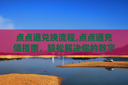 点点通兑换流程,点点通充值指南，轻松解决你的数字支付难题