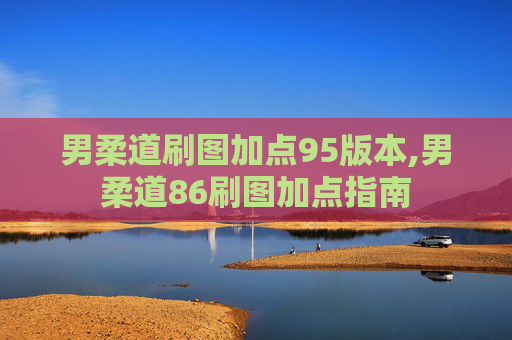 男柔道刷图加点95版本,男柔道86刷图加点指南 男柔道刷图加点95版本,男柔道86刷图加点指南