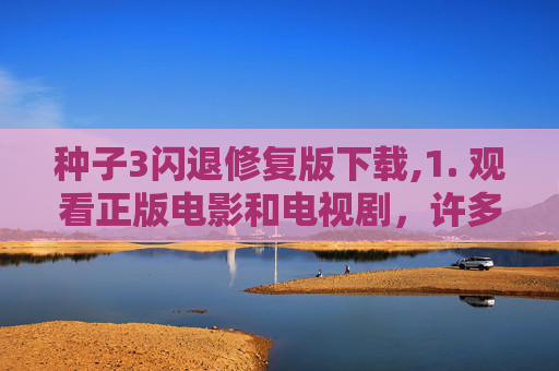 种子3闪退修复版下载,1. 观看正版电影和电视剧，许多电影和电视剧都有官方的在线平台，您可以在这些平台上观看正版作品。这些平台通常会提供高清画质、字幕和字幕翻译等服务，让您更好地享受观影体验