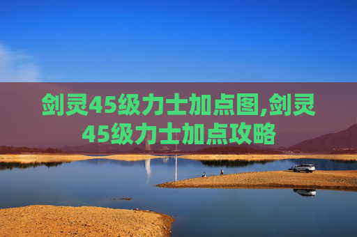 剑灵45级力士加点图,剑灵45级力士加点攻略