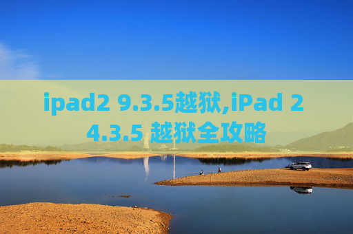 ipad2 9.3.5越狱,iPad 2 4.3.5 越狱全攻略