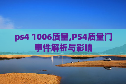 ps4 1006质量,PS4质量门事件解析与影响
