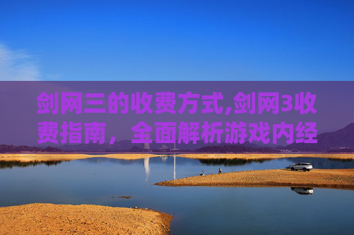 剑网三的收费方式,剑网3收费指南，全面解析游戏内经济系统