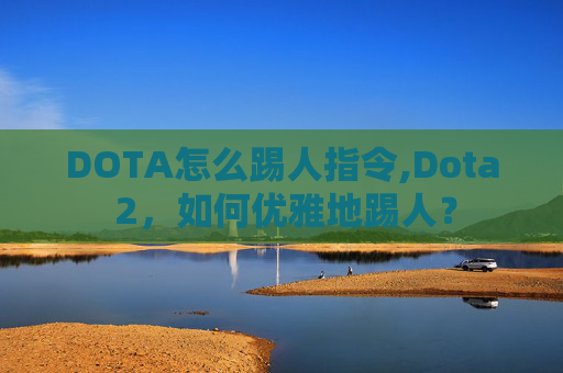 DOTA怎么踢人指令,Dota 2，如何优雅地踢人？