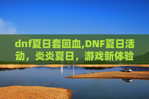 dnf夏日套回血,DNF夏日活动，炎炎夏日，游戏新体验