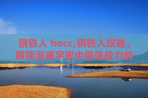 钢铁人 hocc,钢铁人攻略，解锁漫威宇宙中最强战力的秘密