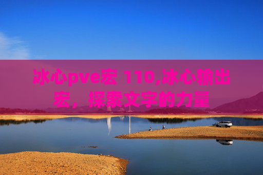 冰心pve宏 110,冰心输出宏，探索文字的力量