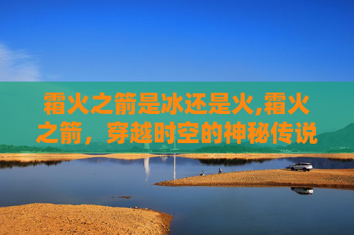 霜火之箭是冰还是火,霜火之箭，穿越时空的神秘传说