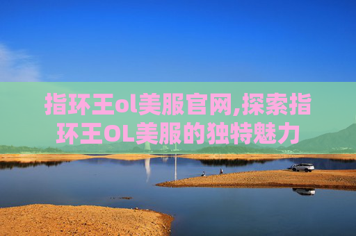 指环王ol美服官网,探索指环王OL美服的独特魅力