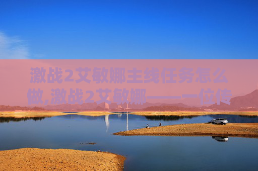 激战2艾敏娜主线任务怎么做,激战2艾敏娜——一位传奇战士的崛起之路