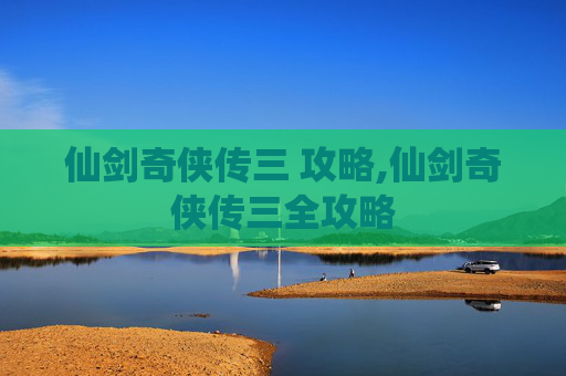 仙剑奇侠传三 攻略,仙剑奇侠传三全攻略