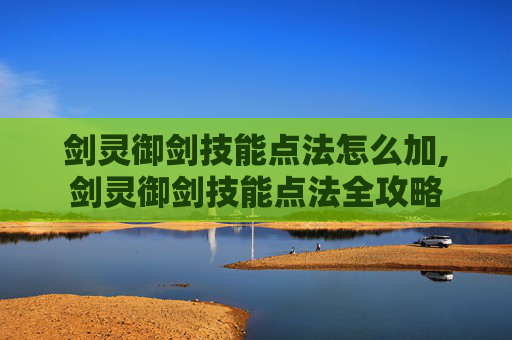 剑灵御剑技能点法怎么加,剑灵御剑技能点法全攻略