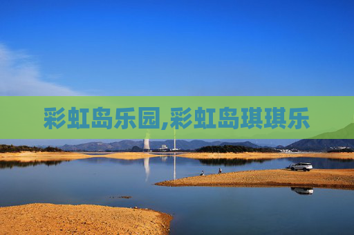 彩虹岛乐园,彩虹岛琪琪乐 彩虹岛乐园,彩虹岛琪琪乐