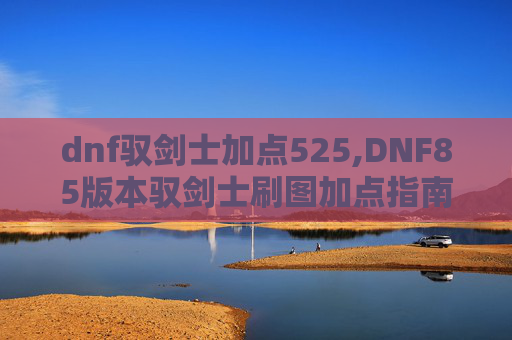 dnf驭剑士加点525,DNF85版本驭剑士刷图加点指南