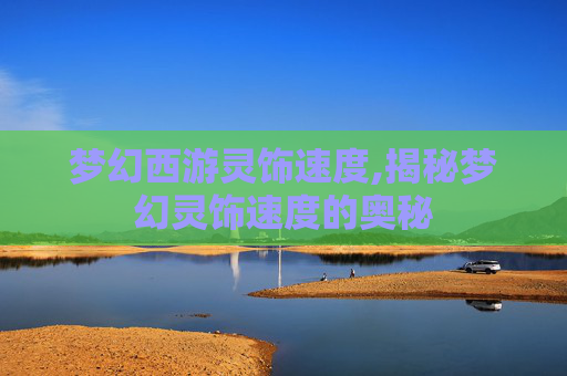梦幻西游灵饰速度,揭秘梦幻灵饰速度的奥秘