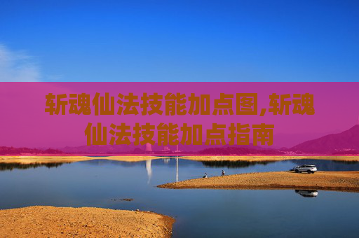 斩魂仙法技能加点图,斩魂仙法技能加点指南