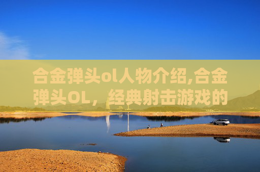 合金弹头ol人物介绍,合金弹头OL，经典射击游戏的新纪元