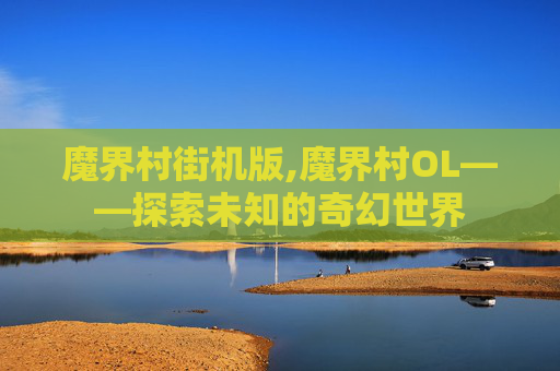 魔界村街机版,魔界村OL——探索未知的奇幻世界