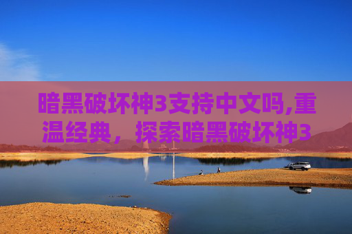 暗黑破坏神3支持中文吗,重温经典，探索暗黑破坏神3的不朽魅力
