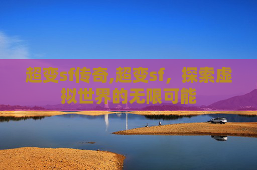 超变sf传奇,超变sf，探索虚拟世界的无限可能