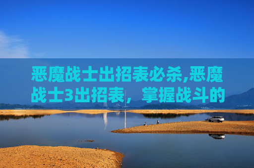 恶魔战士出招表必杀,恶魔战士3出招表，掌握战斗的艺术