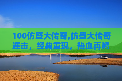 100仿盛大传奇,仿盛大传奇连击，经典重现，热血再燃