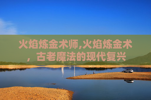 火焰炼金术师,火焰炼金术，古老魔法的现代复兴