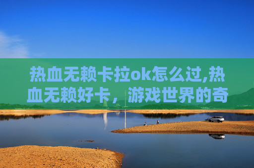热血无赖卡拉ok怎么过,热血无赖好卡，游戏世界的奇幻冒险