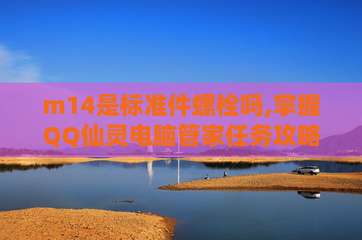 m14是标准件螺栓吗,掌握QQ仙灵电脑管家任务攻略，轻松升级你的游戏世界