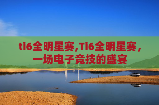 ti6全明星赛,Ti6全明星赛，一场电子竞技的盛宴