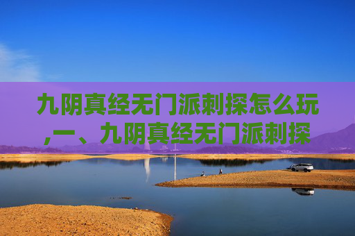 九阴真经无门派刺探怎么玩,一、九阴真经无门派刺探的由来 九阴真经无门派刺探怎么玩,一、九阴真经无门派刺探的由来