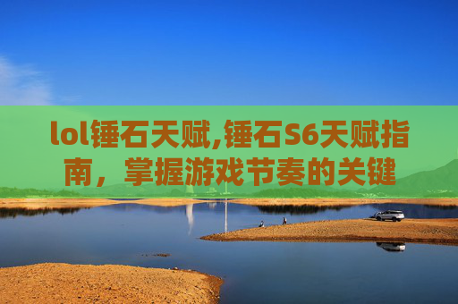 lol锤石天赋,锤石S6天赋指南，掌握游戏节奏的关键
