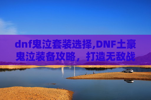 dnf鬼泣套装选择,DNF土豪鬼泣装备攻略，打造无敌战神之路