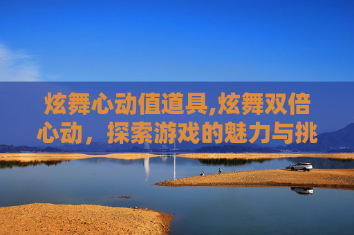 炫舞心动值道具,炫舞双倍心动，探索游戏的魅力与挑战
