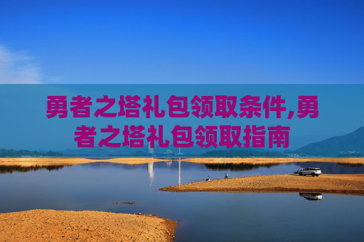 勇者之塔礼包领取条件,勇者之塔礼包领取指南