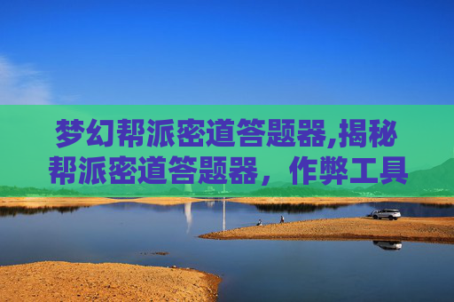 梦幻帮派密道答题器,揭秘帮派密道答题器，作弊工具背后的真相与影响