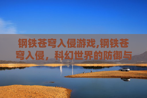 钢铁苍穹入侵游戏,钢铁苍穹入侵,科幻世界的防御与反击