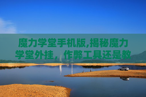 魔力学堂手机版,揭秘魔力学堂外挂，作弊工具还是教育创新？