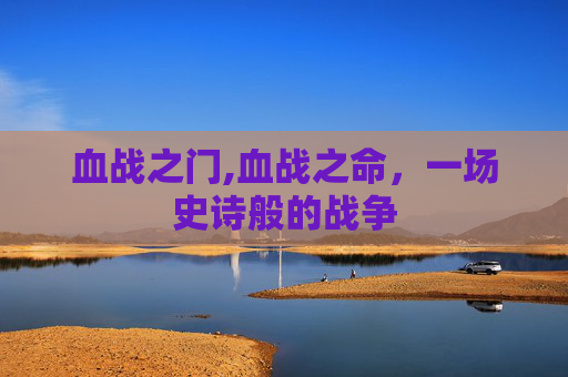 血战之门,血战之命，一场史诗般的战争