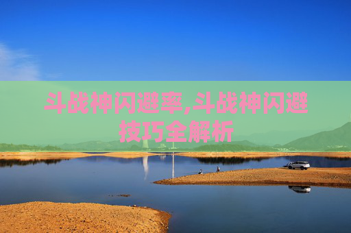 斗战神闪避率,斗战神闪避技巧全解析
