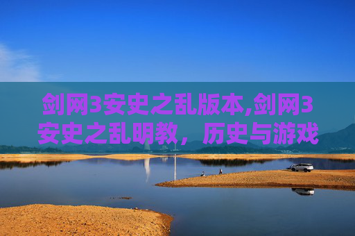 剑网3安史之乱版本,剑网3安史之乱明教，历史与游戏的交织