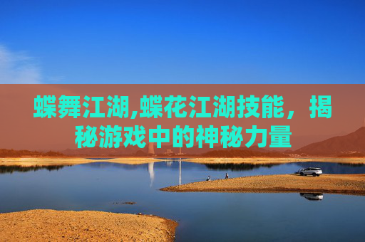 蝶舞江湖,蝶花江湖技能，揭秘游戏中的神秘力量
