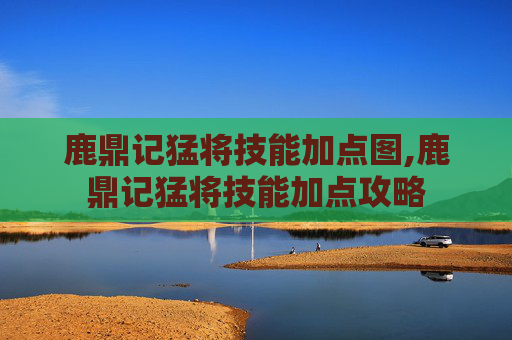 鹿鼎记猛将技能加点图,鹿鼎记猛将技能加点攻略