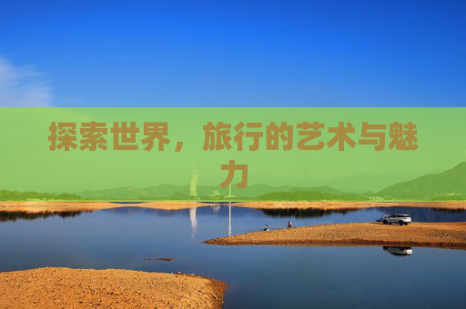 探索世界，旅行的艺术与魅力